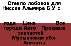 Стекло лобовое для Ниссан Альмира Б/У с 2014 года. › Цена ­ 5 000 - Все города Авто » Продажа запчастей   . Мурманская обл.,Апатиты г.